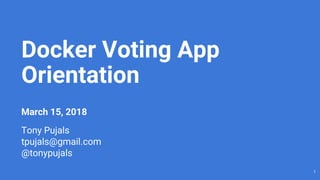 1
Docker Voting App
Orientation
March 15, 2018
Tony Pujals
tpujals@gmail.com
@tonypujals
 
