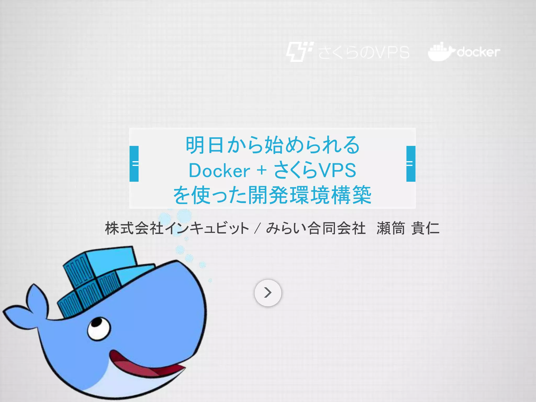 株式会社インキュビット / みらい合同会社 瀬筒 貴仁
明日から始められる
Docker + さくらVPS
を使った開発環境構築
 