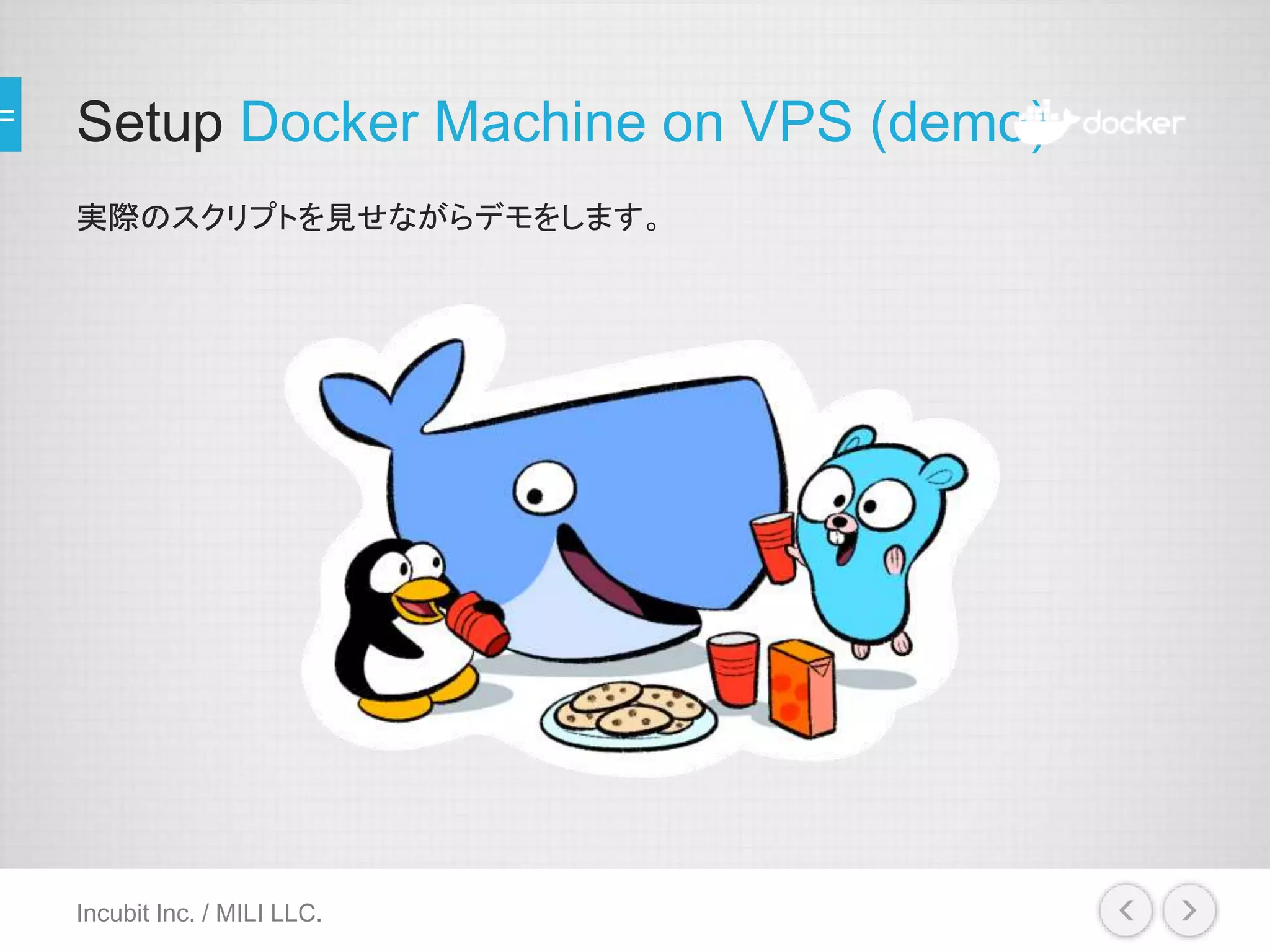 Setup Docker Machine on VPS (demo)
実際のスクリプトを見せながらデモをします。
Incubit Inc. / MILI LLC.
 