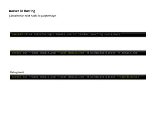 Containerları root hakkı ile çalıştırmayın
Docker ile Hosting
docker run --name domain.com --user domain.com –d wordpress:latest –h domain.com
docker run --name domain.com --user domain.com –d wordpress:latest --cap-drop=all
Daha güvenli
useradd –M -s /sbin/nologin domain.com –c ‘docker user’ –g containers
 