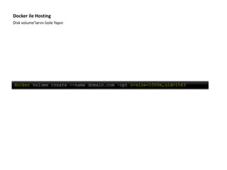 Disk volume’larını İzole Yapın
Docker ile Hosting
docker volume create --name domain.com –opt o=size=1000m,uid=1543
 