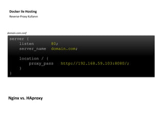 Reverse-Proxy Kullanın
Docker ile Hosting
server {
listen 80;
server_name domain.com;
location / {
proxy_pass http://192.168.59.103:8080/;
}
}
Nginx vs. HAproxy
domain.com.conf
 