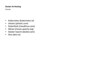 Ürünler
Docker ile Hosting
• Kubernetes (kubernetes.io)
• Jelastic (jelastic.com)
• KuberDock (cloudlinux.com)
• Mesos (mesos.apache.org)
• Docker Swarm (docker.com)
• Deis (deis.io)
 