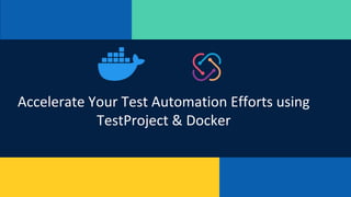Accelerate Your Test Automation Efforts using
TestProject & Docker
 