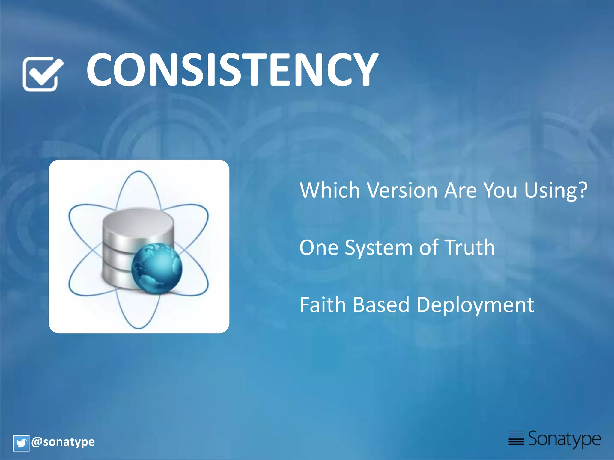 CONSISTENCY
Which Version Are You Using?
One System of Truth
Faith Based Deployment
@sonatype
 