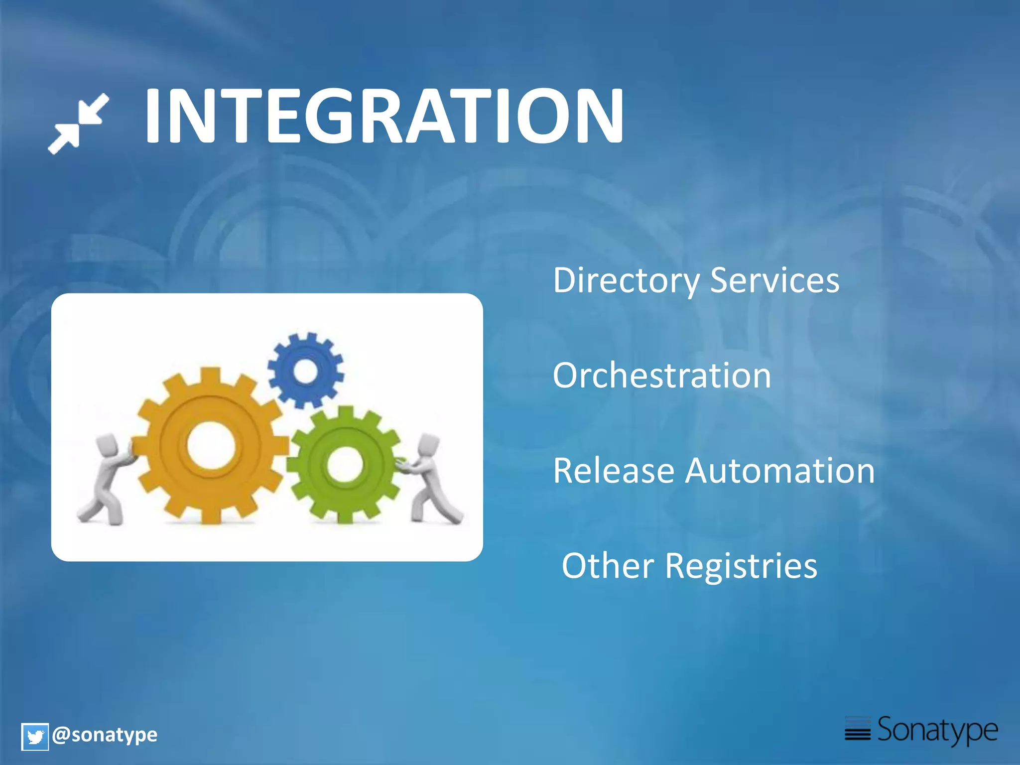 INTEGRATION
Directory Services
Orchestration
Release Automation
Other Registries
@sonatype
 