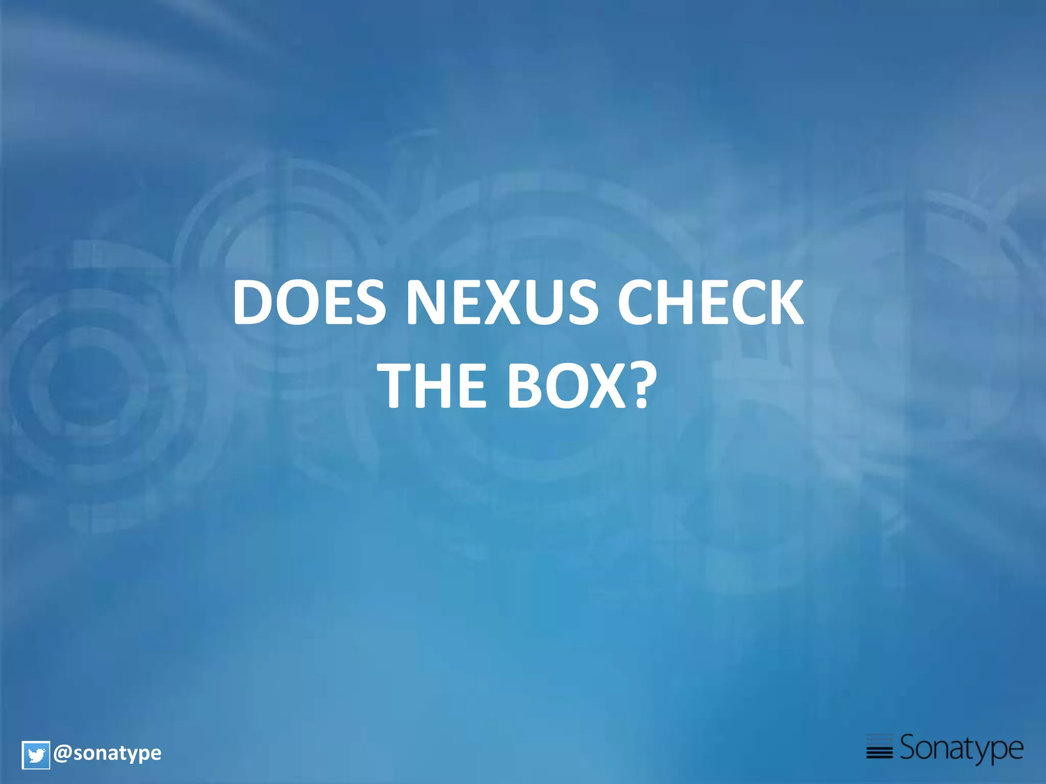 DOES NEXUS CHECK
THE BOX?
@sonatype
 