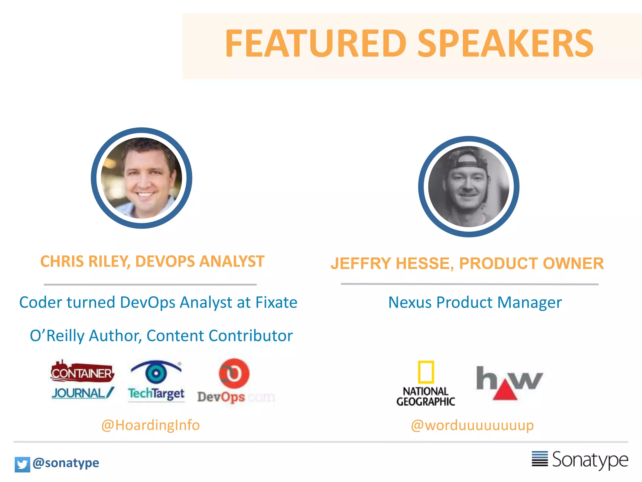 FEATURED SPEAKERS
CHRIS RILEY, DEVOPS ANALYST
Coder turned DevOps Analyst at Fixate
O’Reilly Author, Content Contributor
Nexus Product Manager
JEFFRY HESSE, PRODUCT OWNER
@HoardingInfo @worduuuuuuuup
@sonatype
 
