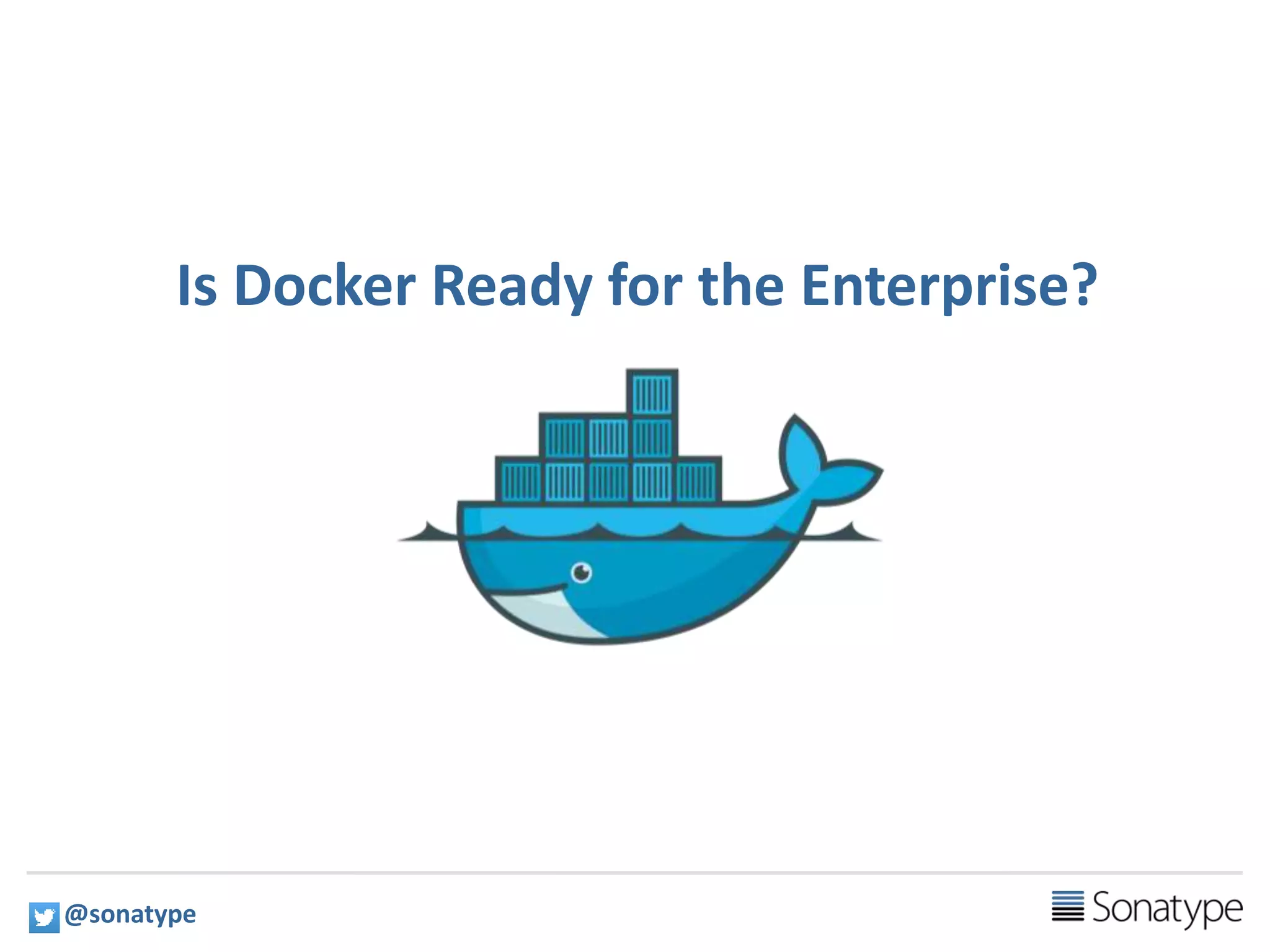3
Is Docker Ready for the Enterprise?
@sonatype
 