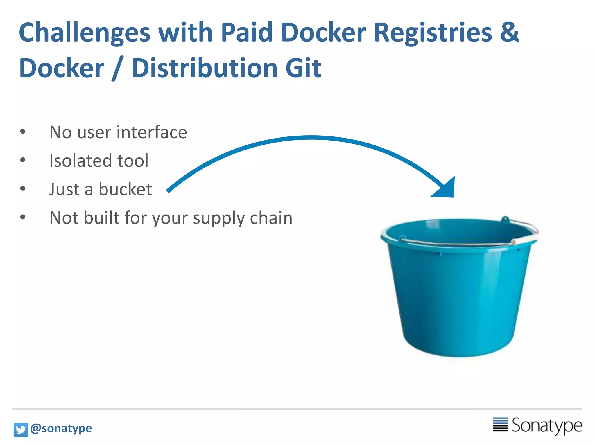 8
Challenges with Paid Docker Registries &
Docker / Distribution Git
• No user interface
• Isolated tool
• Just a bucket
• Not built for your supply chain
@sonatype
 