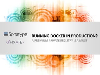 RUNNING DOCKER IN PRODUCTION?
A PREMIUM PRIVATE REGISTRY IS A MUST
 