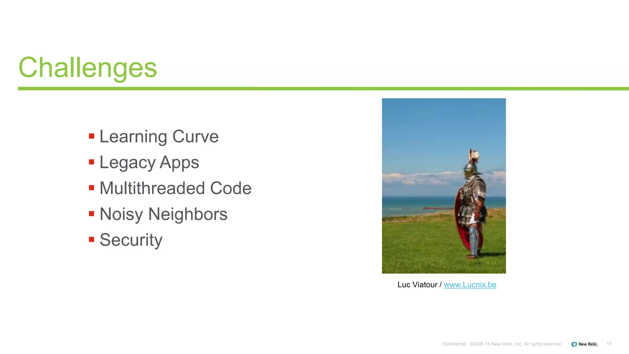19Confidential ©2008-15 New Relic, Inc. All rights reserved.
 Learning Curve
 Legacy Apps
 Multithreaded Code
 Noisy Neighbors
 Security
Challenges
Luc Viatour / www.Lucnix.be
 