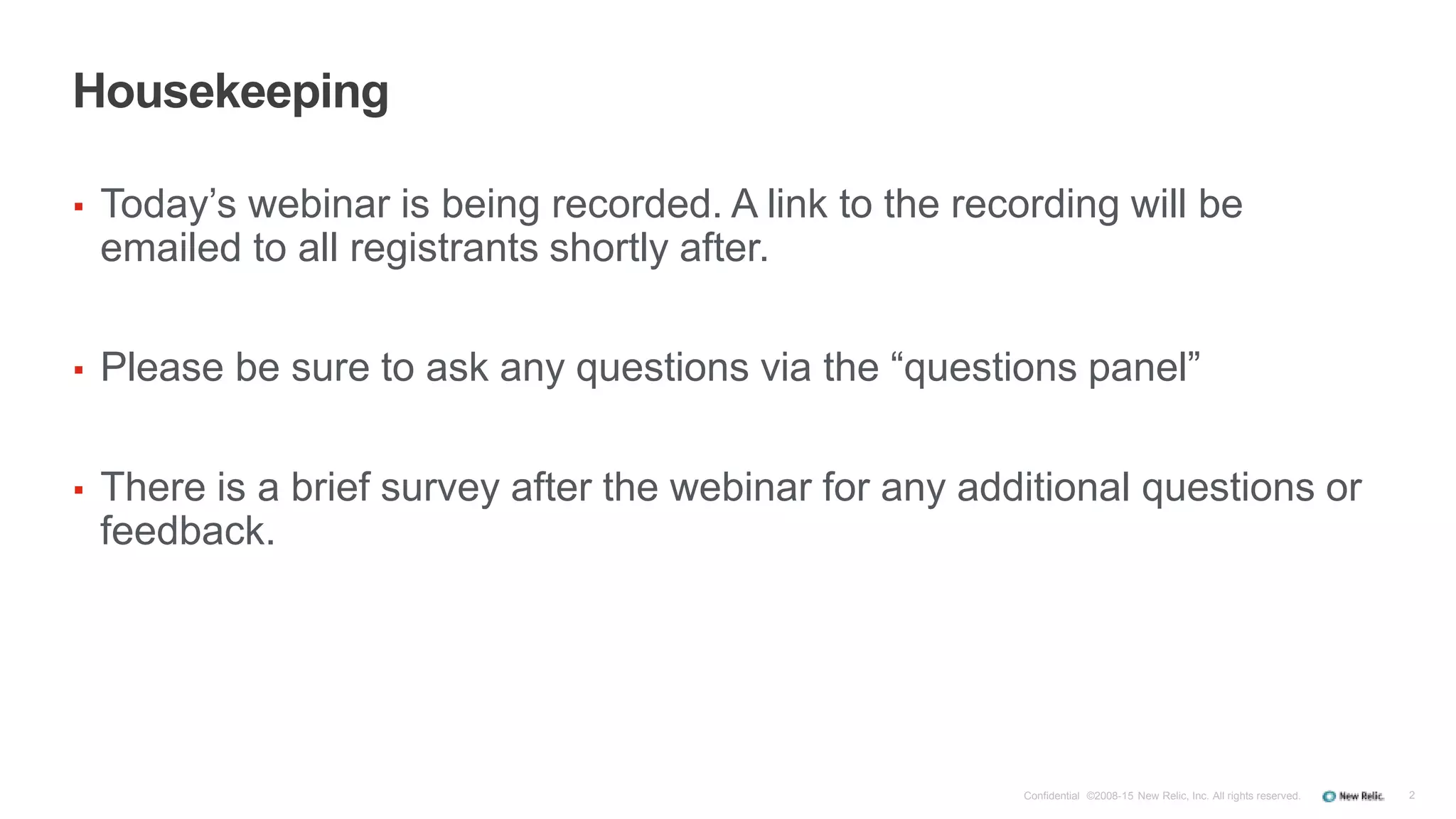 ▪ Today’s webinar is being recorded. A link to the recording will be
emailed to all registrants shortly after.
▪ Please be sure to ask any questions via the “questions panel”
▪ There is a brief survey after the webinar for any additional questions or
feedback.
2
Housekeeping
Confidential ©2008-15 New Relic, Inc. All rights reserved.
 