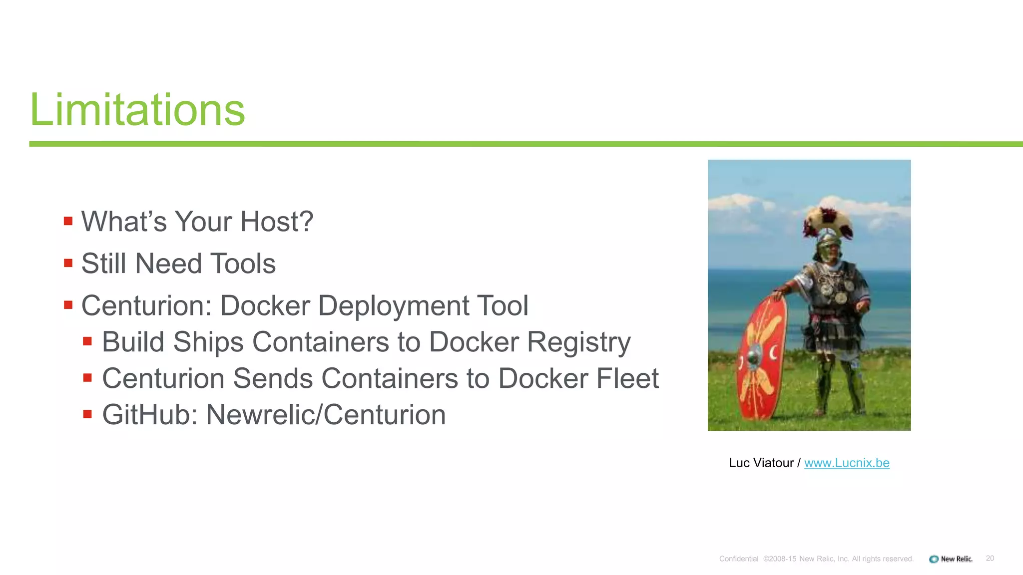 20Confidential ©2008-15 New Relic, Inc. All rights reserved.
 What’s Your Host?
 Still Need Tools
 Centurion: Docker Deployment Tool
 Build Ships Containers to Docker Registry
 Centurion Sends Containers to Docker Fleet
 GitHub: Newrelic/Centurion
Limitations
Luc Viatour / www.Lucnix.be
 