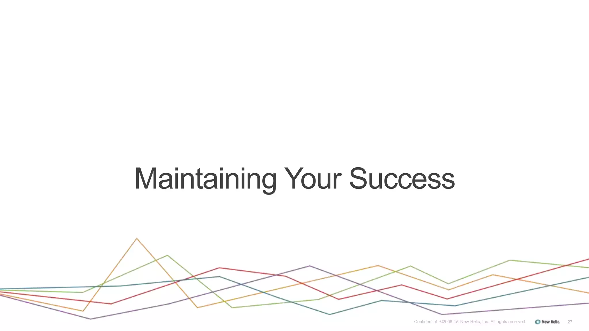 27
Maintaining Your Success
Confidential ©2008-15 New Relic, Inc. All rights reserved.
 