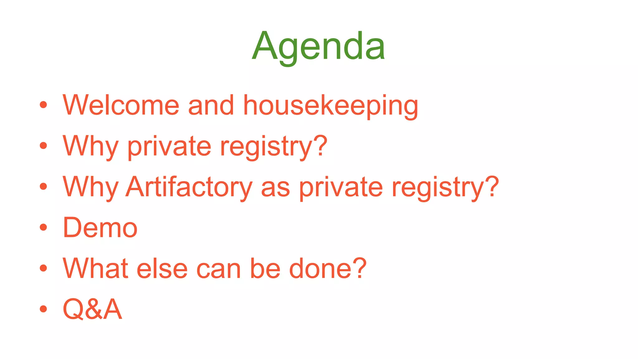 Agenda 
• Welcome and housekeeping 
• Why private registry? 
• Why Artifactory as private registry? 
• Demo 
• What else can be done? 
• Q&A 
 