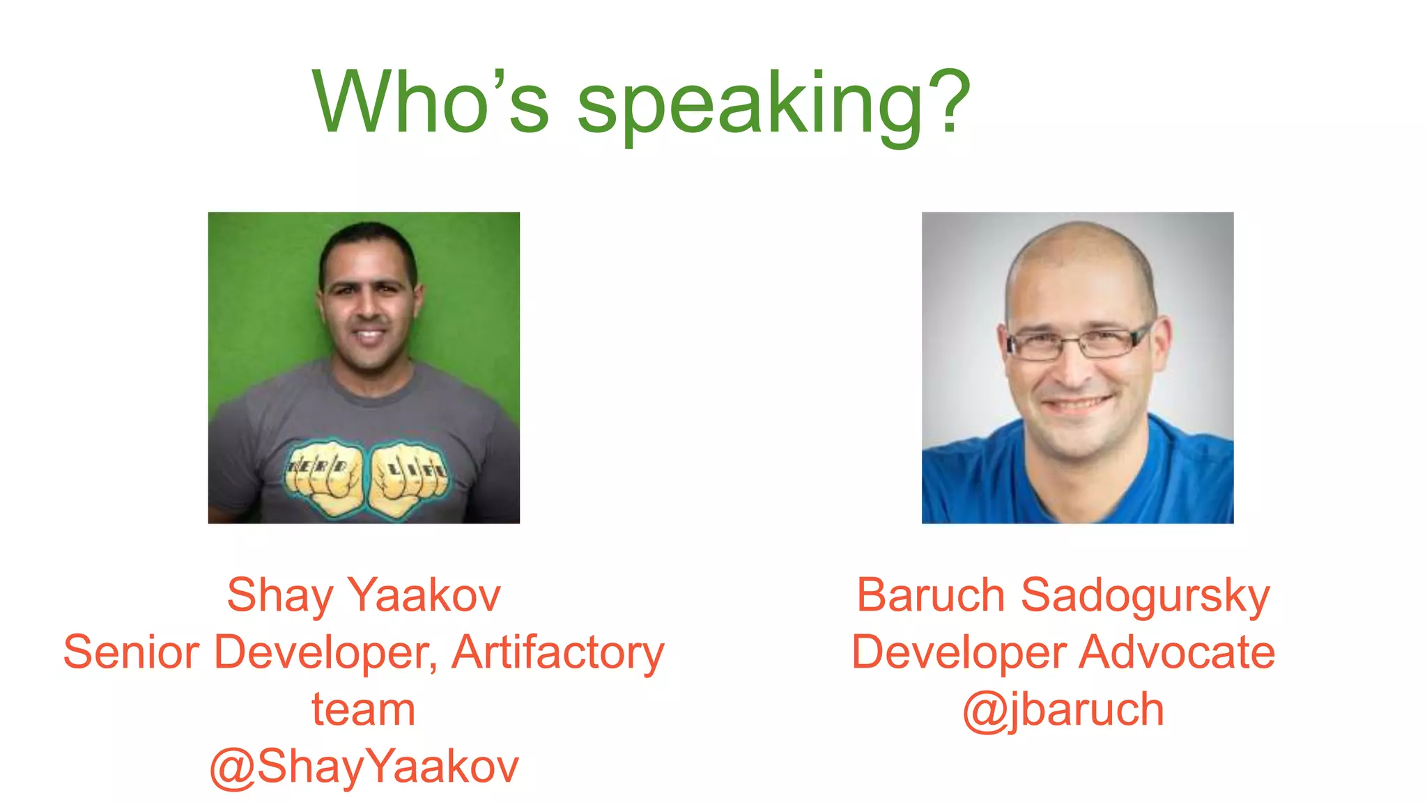 Who’s speaking? 
Shay Yaakov 
Senior Developer, Artifactory 
team 
@ShayYaakov 
Baruch Sadogursky 
Developer Advocate 
@jbaruch 
 