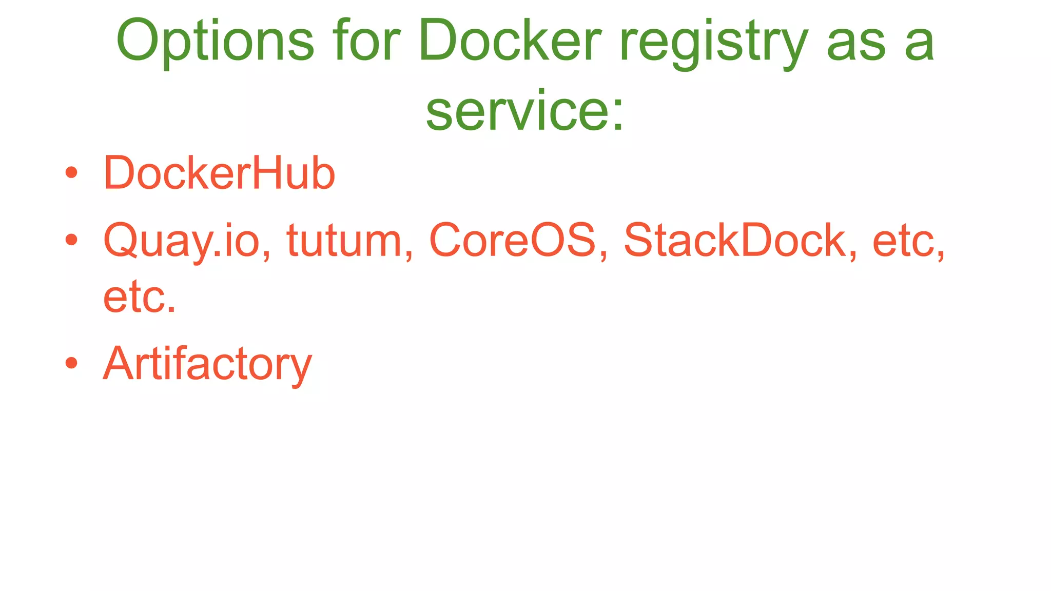 Options for Docker registry as a 
service: 
• DockerHub 
• Quay.io, tutum, CoreOS, StackDock, etc, 
etc. 
• Artifactory 
 