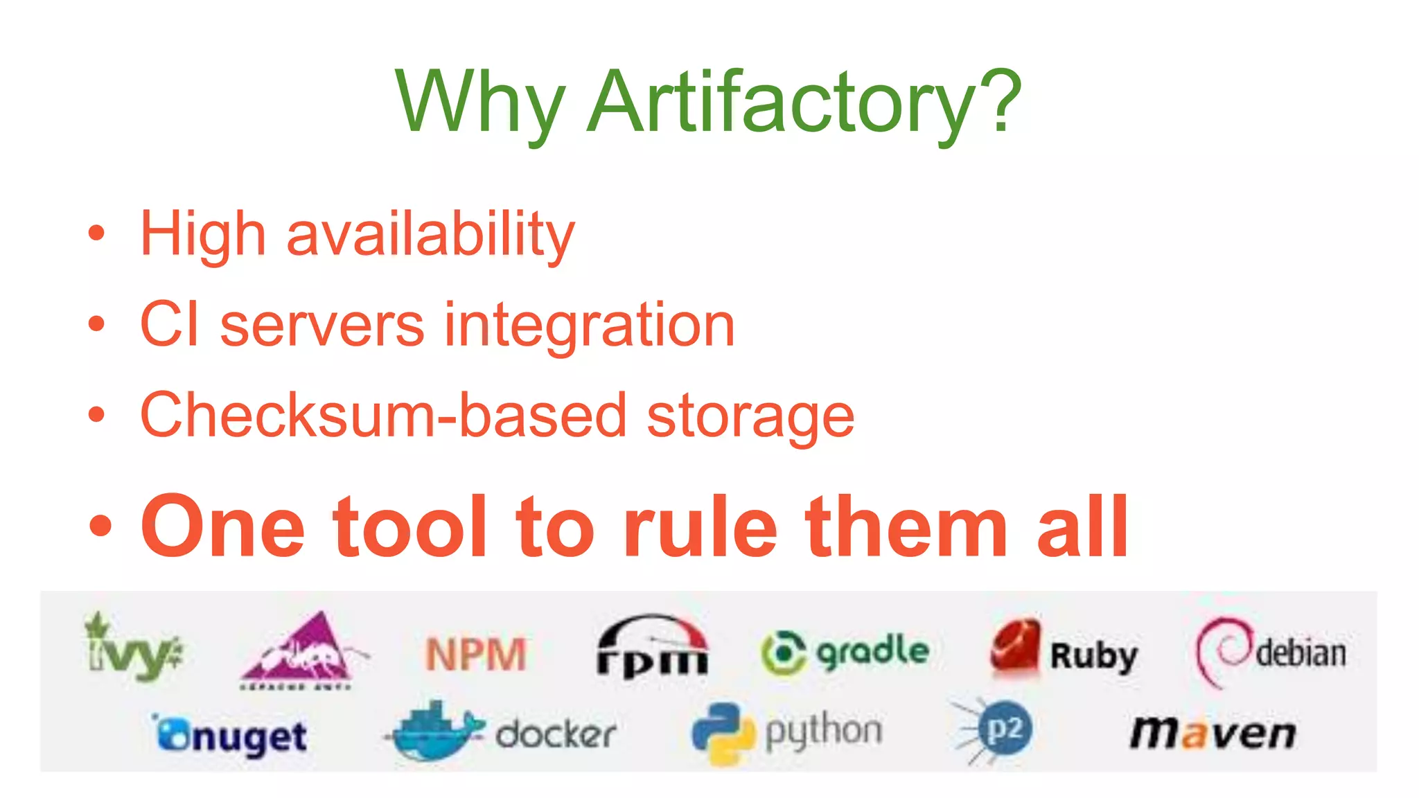 Why Artifactory? 
• High availability 
• CI servers integration 
• Checksum-based storage 
• One tool to rule them all 
