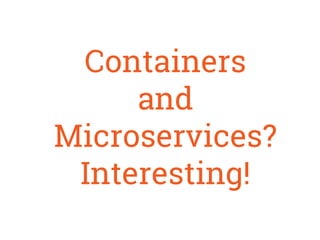Containers
and
Microservices?
Interesting!
 