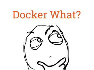Docker What?
 
