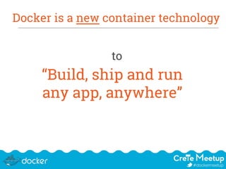 Docker is a new container technology
to
“Build, ship and run
any app, anywhere”
 