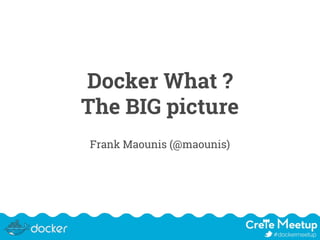 Docker What ?
The BIG picture
Frank Maounis (@maounis)
 