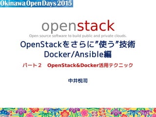 OpenStackをさらに”使う”技術
Docker/Ansible編
パート２　OpenStack&Docker活用テクニック
中井悦司
openstackOpen source software to build public and private clouds.
2015/12/10 ver1.1
 