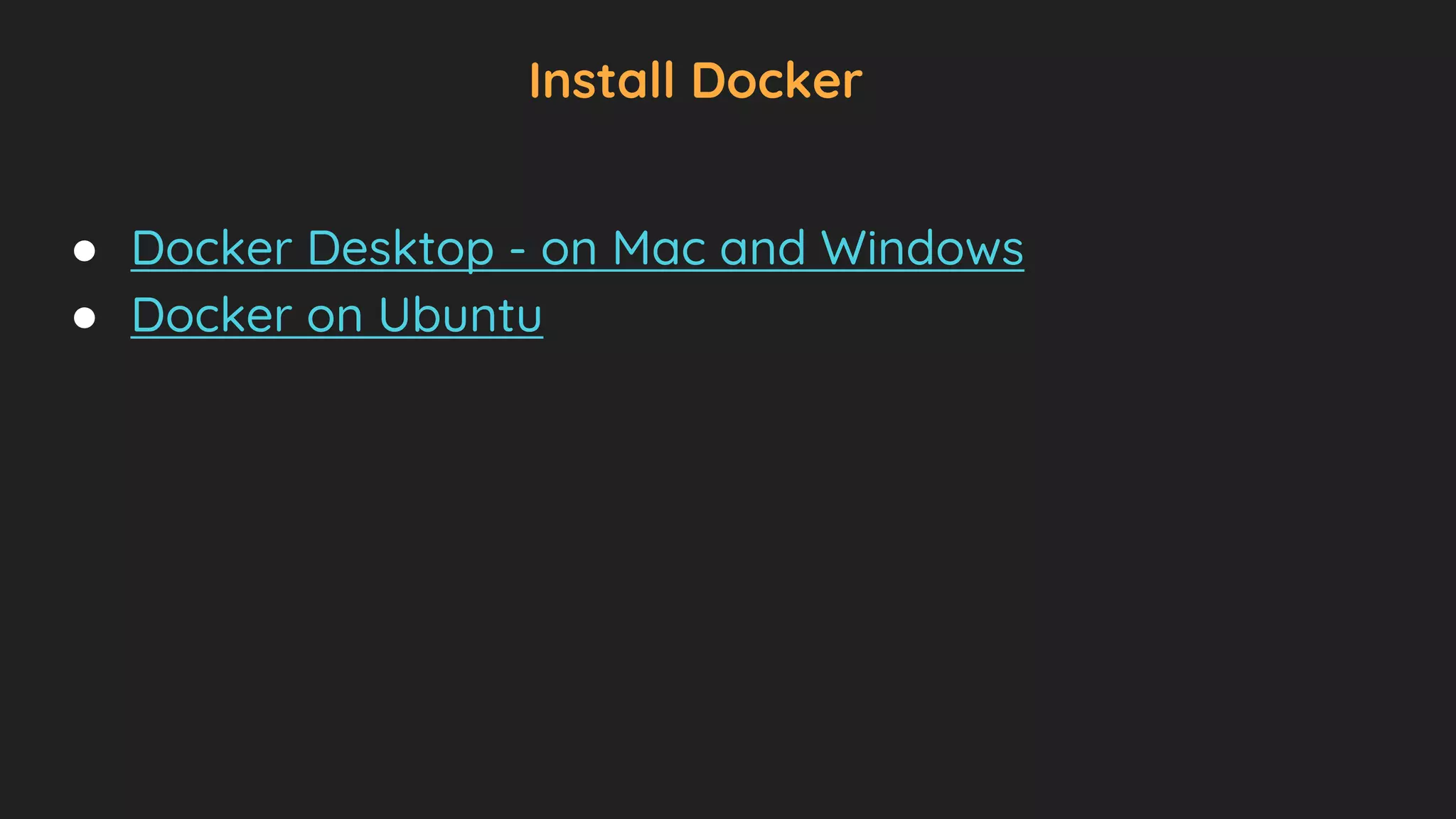 Install Docker
● Docker Desktop - on Mac and Windows
● Docker on Ubuntu
 