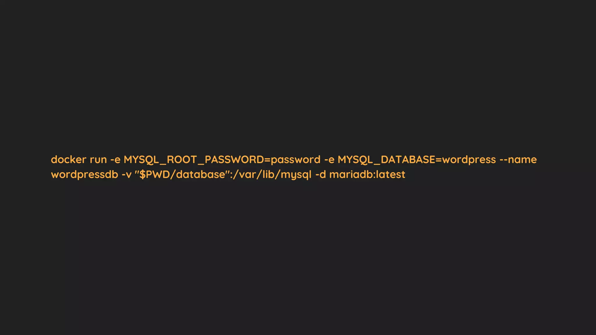 docker run -e MYSQL_ROOT_PASSWORD=password -e MYSQL_DATABASE=wordpress --name
wordpressdb -v "$PWD/database":/var/lib/mysql -d mariadb:latest
 