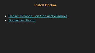 Install Docker
● Docker Desktop - on Mac and Windows
● Docker on Ubuntu
 