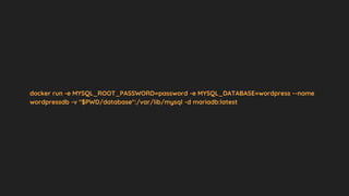 docker run -e MYSQL_ROOT_PASSWORD=password -e MYSQL_DATABASE=wordpress --name
wordpressdb -v "$PWD/database":/var/lib/mysql -d mariadb:latest
 