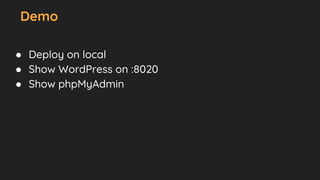 Demo
● Deploy on local
● Show WordPress on :8020
● Show phpMyAdmin
 