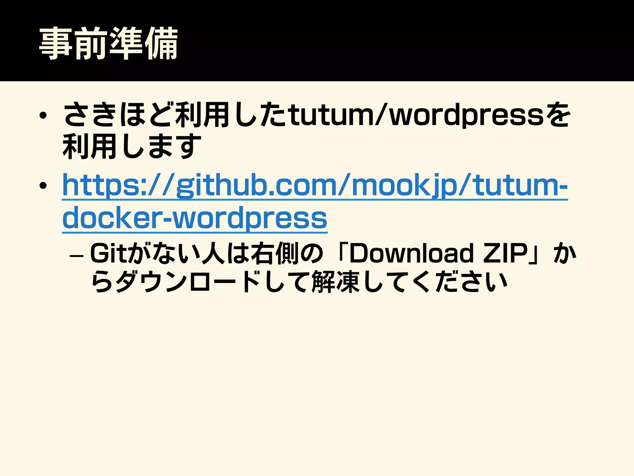 事前準備
•  さきほど利用したtutum/wordpressを
利用します
•  https://github.com/mookjp/tutum-
docker-wordpress
– Gitがない人は右側の「Download ZIP」か
らダウンロードして解凍してください
 