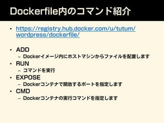 Dockerﬁle内のコマンド紹介
•  https://registry.hub.docker.com/u/tutum/
wordpress/dockerﬁle/
•  ADD
–  Dockerイメージ内にホストマシンからファイルを配置しま...