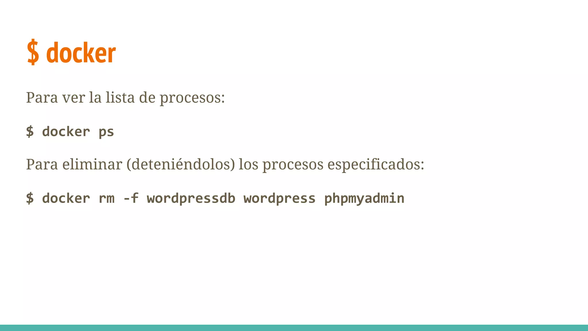 $ docker
Para ver la lista de procesos:
$ docker ps
Para eliminar (deteniéndolos) los procesos especificados:
$ docker rm -f wordpressdb wordpress phpmyadmin
 