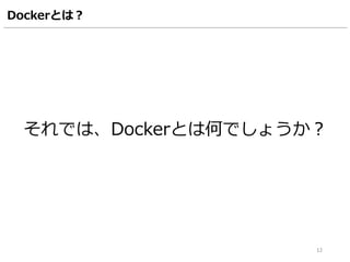 Dockerとは？
それでは、Dockerとは何でしょうか？
12
 