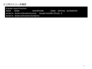 3.リポジトリーを確認
# docker search linaction
INDEX NAME DESCRIPTION STARS OFFICIAL AUTOMATED
docker.io docker.io/linaction/centos Sample CentOS6.7(Final) 0
docker.io docker.io/linaction/wordpress
30
 