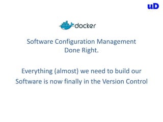 Software Configuration Management
Done Right.
Everything (almost) we need to build our
Software is now finally in the Version Control
 