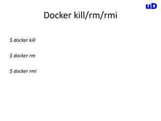 Docker kill/rm/rmi
$ docker kill
$ docker rm
$ docker rmi
 