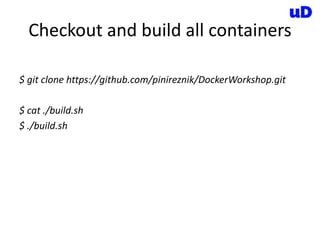 Checkout and build all containers
$ git clone https://github.com/pinireznik/DockerWorkshop.git
$ cat ./build.sh
$ ./build.sh
 