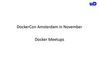 DockerCon Amsterdam in November
Docker Meetups
 