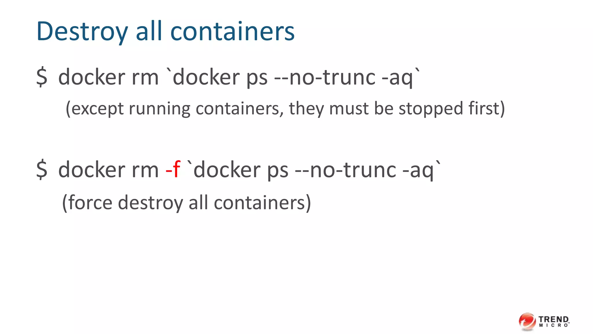 Name a container
$ docker run -ti --name foo base:centos62 /bin/bash
$ docker ps -a
$ docker rm foo
destroy foo container
 