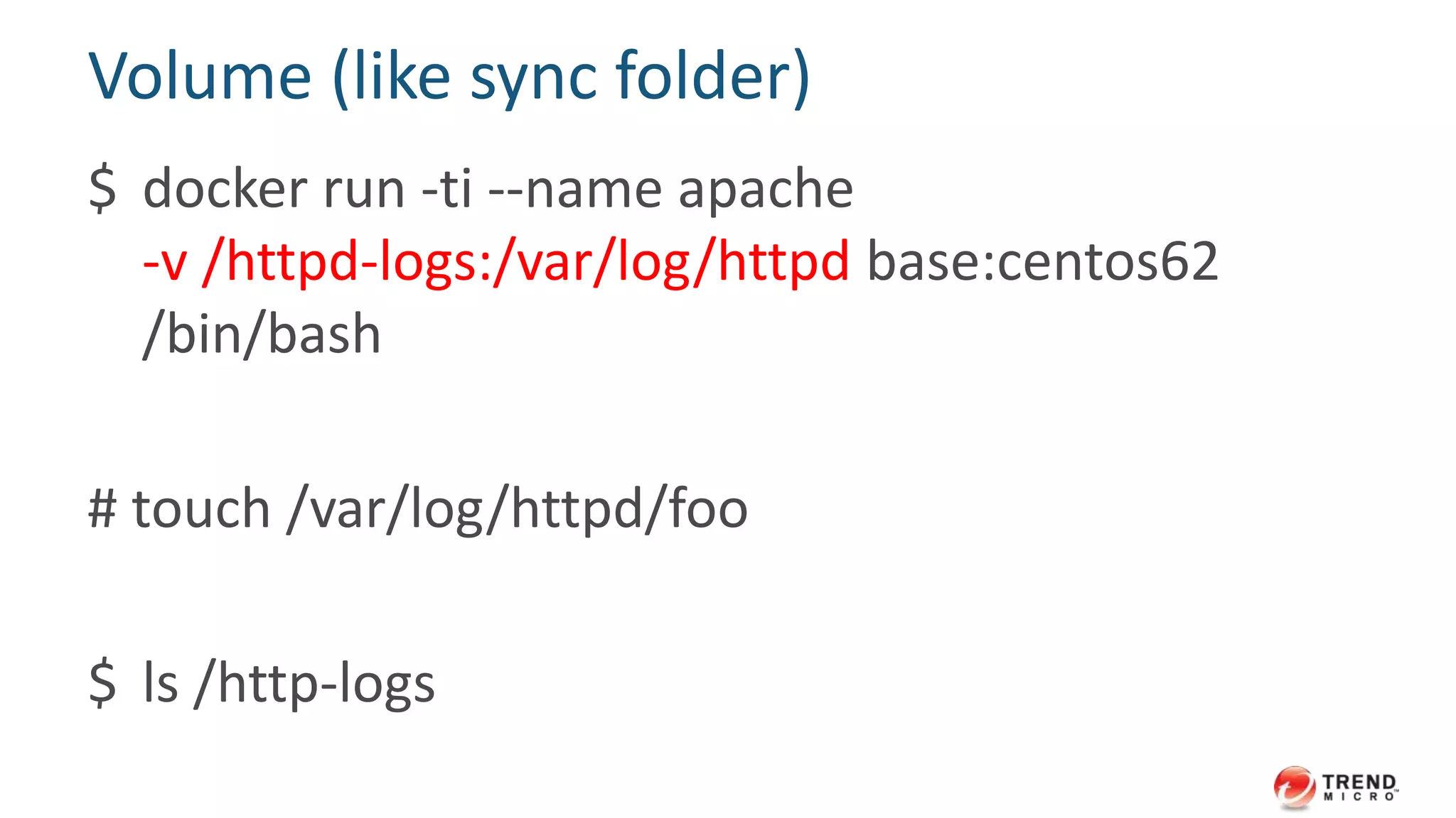 More about Docker ports forwarding
$ docker run -ti -p 80:80 base:centos62 /bin/bash
• -p, --publish
Publish a container's port to the host
• format:
– ip:hostPort:containerPort (10.1.1.1:80:80)
– ip::containerPort (10.1.1.1::80)
– hostPort:containerPort (80:80)
 