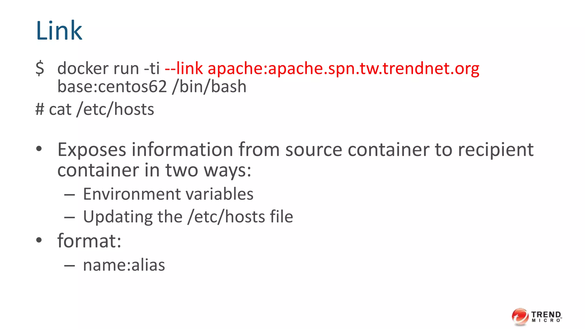 Volume from other container
(useful to share data)
$ docker run -ti --volumes-from apache
base:centos62 /bin/bash
# ls /var/log/httpd
 