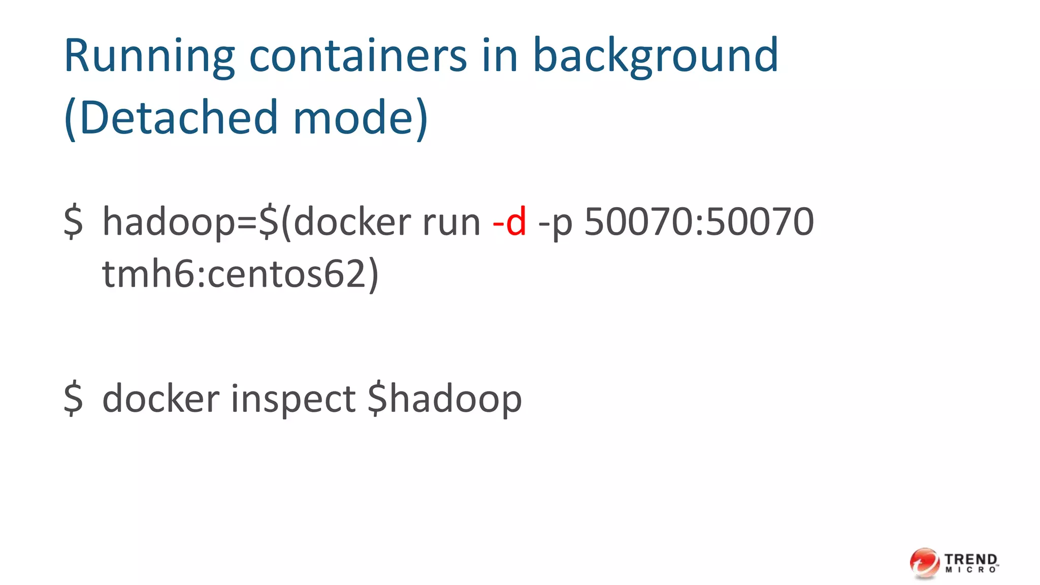 Docker client
$ export DOCKER_HOST=tcp://10.1.1.1:2375
$ docker images
$ docker run -ti --rm centos:centos6 /bin/bash
(start container on the server)
• Note:
– expose tcp port could let someone get root access to the host
– not recommended in open network
 
