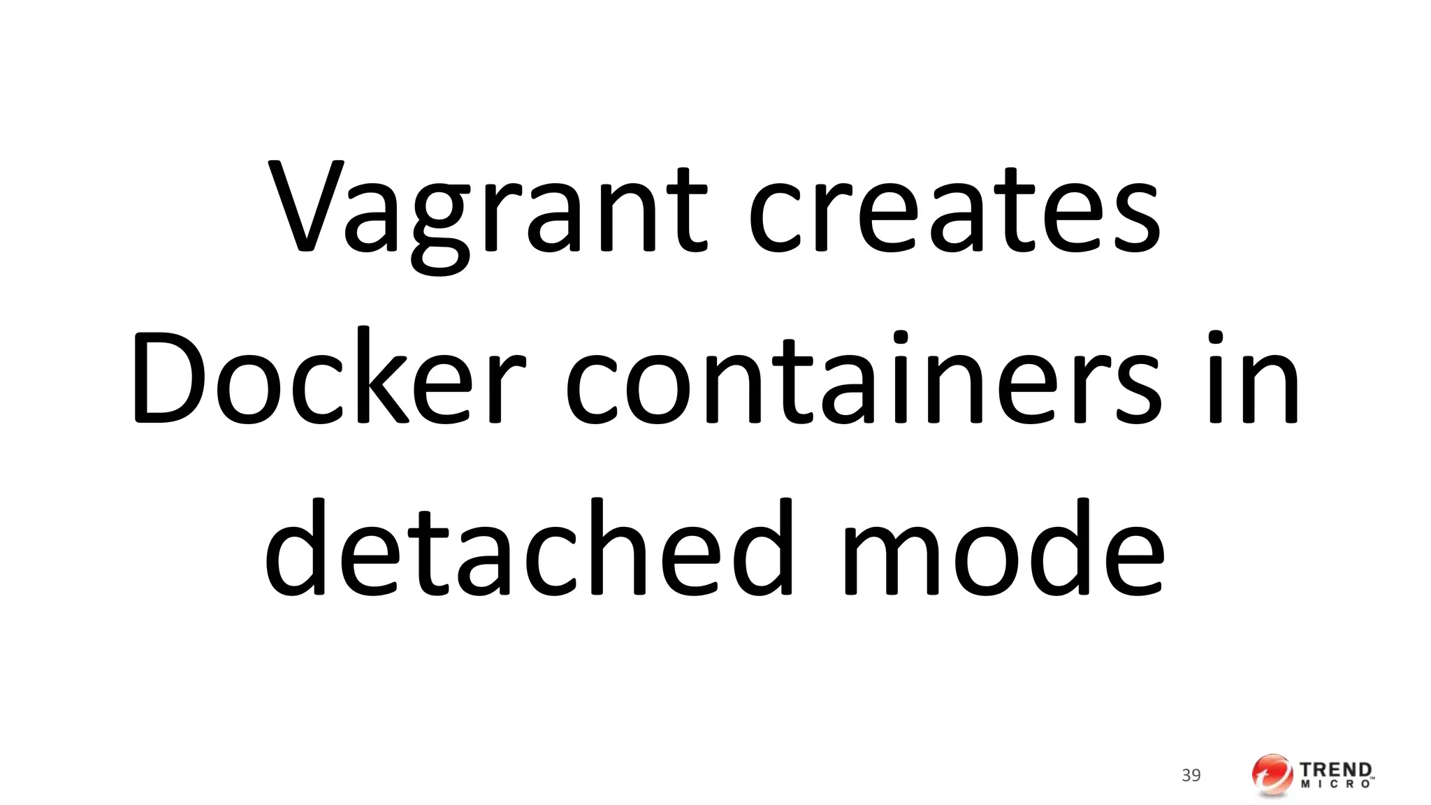 Running containers in background
(Detached mode)
$ hadoop=$(docker run -d -p 50070:50070
tmh6:centos62)
$ docker inspect $hadoop
 