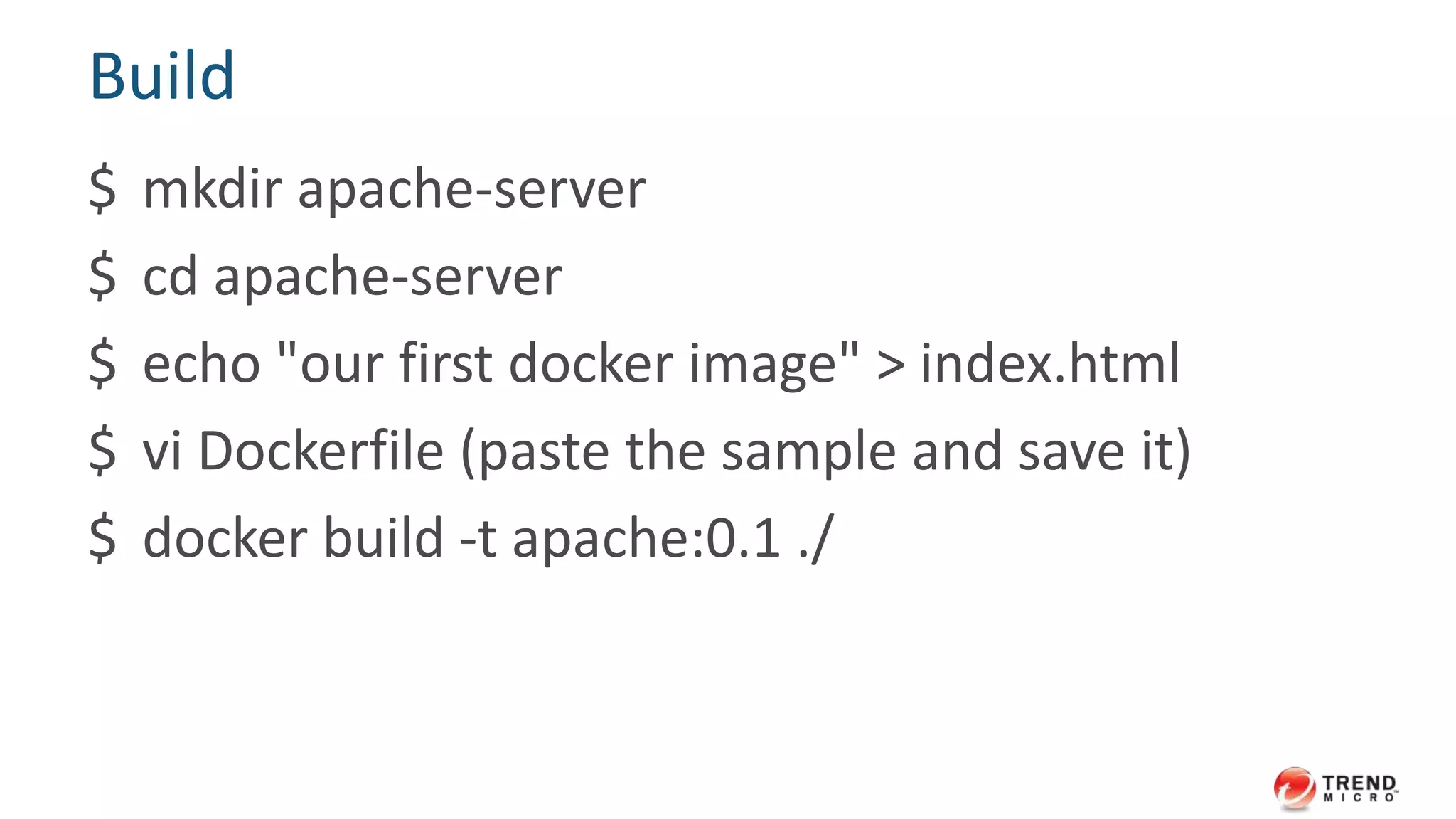 A sample httpd service Dockerfile
FROM base:centos62
COPY index.html /var/www/html/index.html
RUN yum -y install httpd
EXPOSE 80
CMD ["/usr/sbin/httpd", "-D", "FOREGROUND"]
 