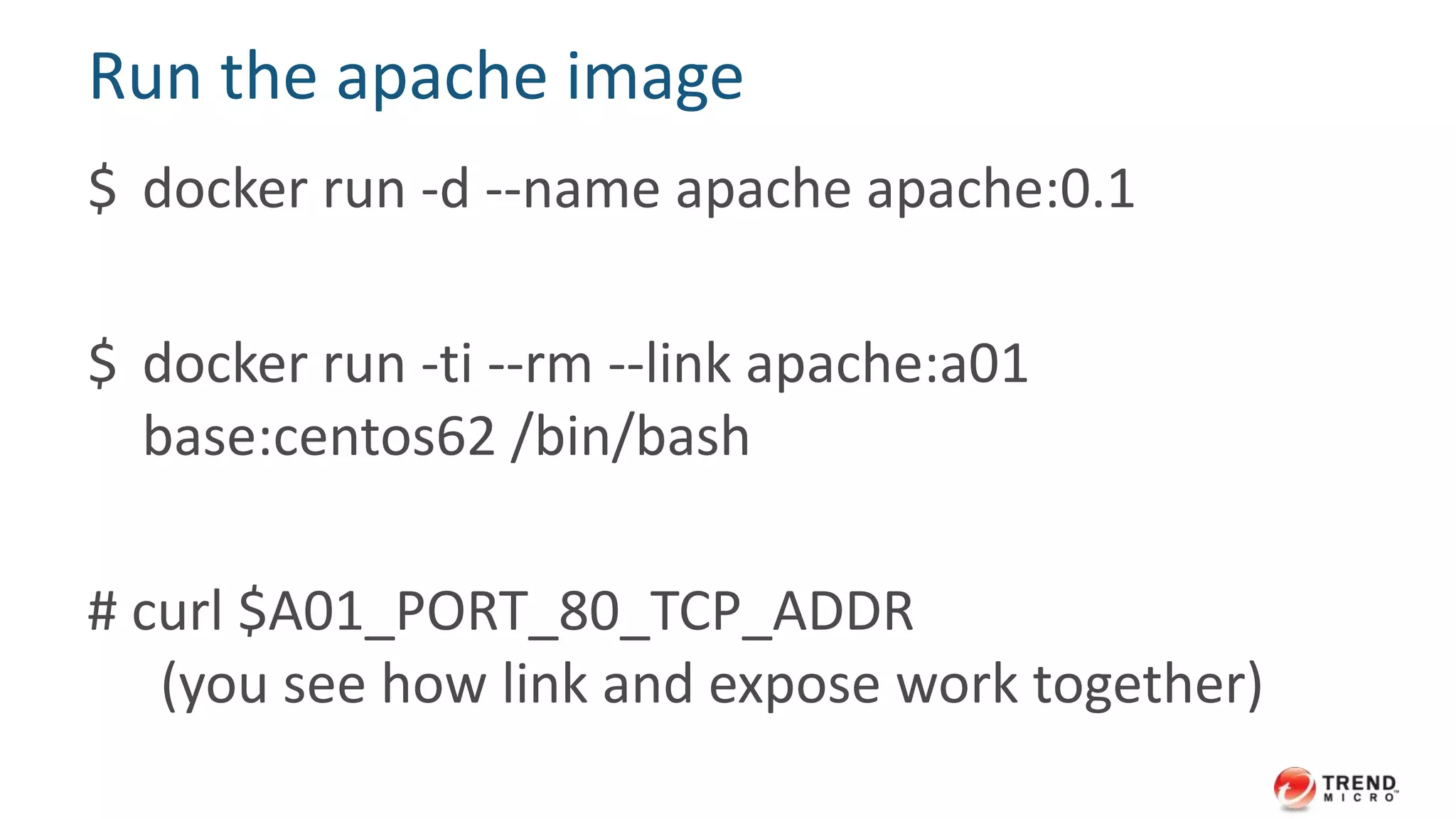 Build context
• docker build -t apache:0.1 ./
• ./ will be transferred to Docker daemon as build
context
• Must have a Dockerfile there
– ./Dockerfile
• DO NOT build at /
– docker build -t apache:0.1 /
 