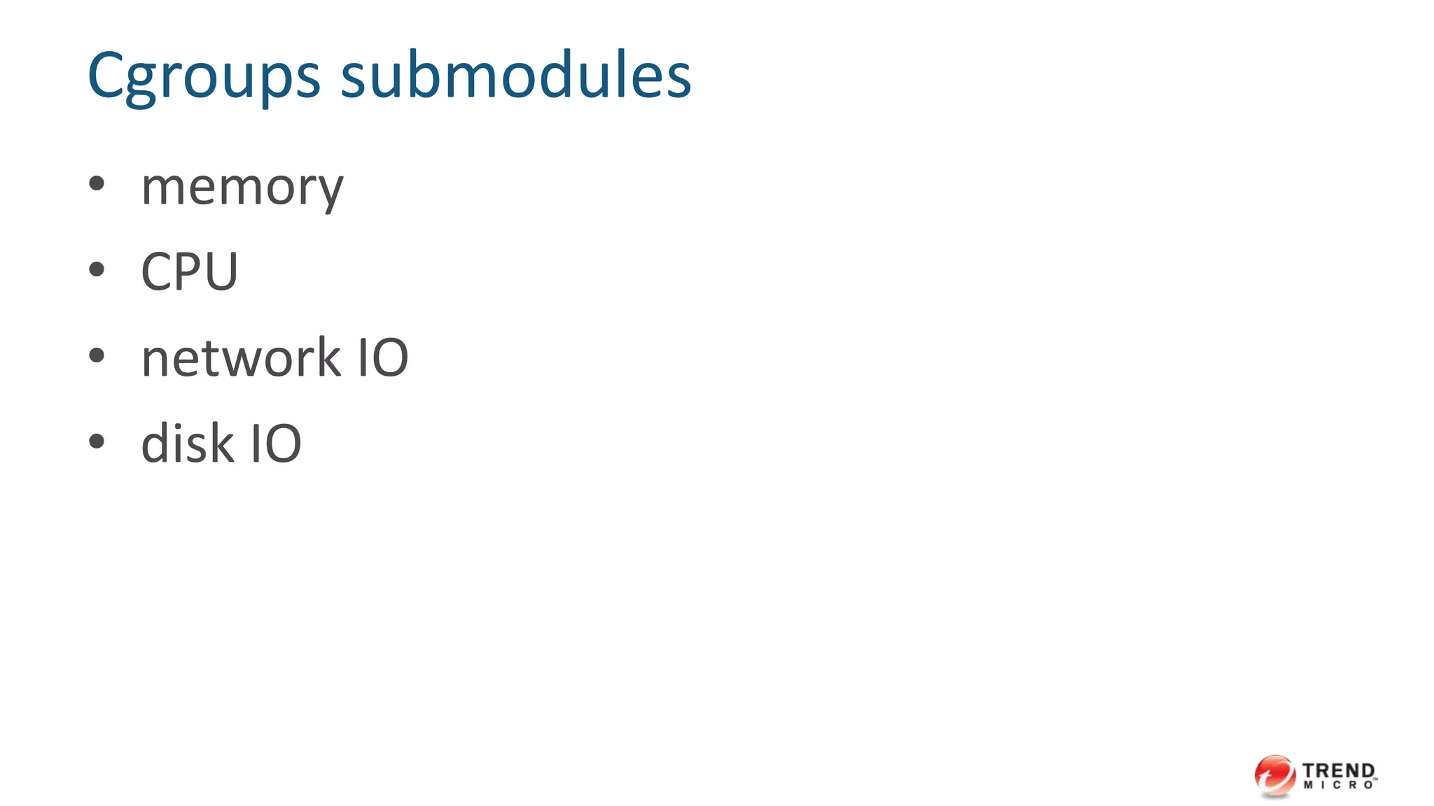 Cgroups submodules
• memory
• CPU
• network IO
• disk IO
 